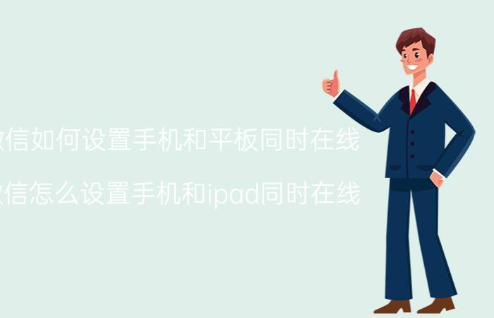 微信如何设置手机和平板同时在线 微信怎么设置手机和ipad同时在线？